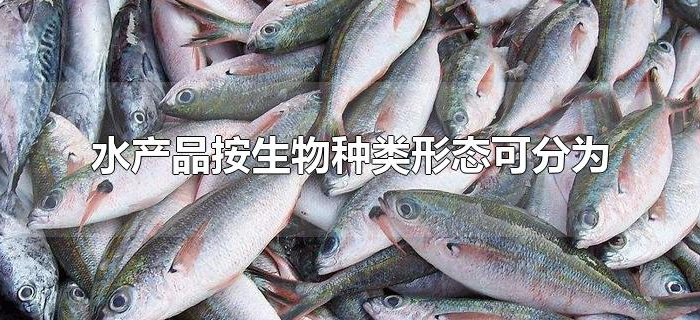 水产品按生物种类形态可分为