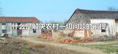 ​什么是解决农村一切问题的前提(解决农村一切问题的关键是)