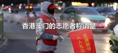 ​香港澳门的志愿者称谓是什么?（在香港、澳门志愿者被称为）
