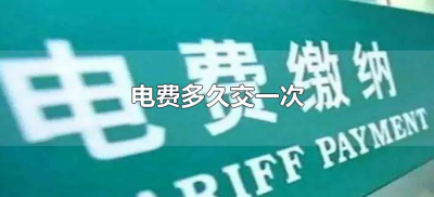 ​电费多久交一次（一般电费应该多久交一次）