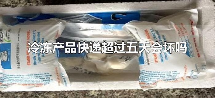 冷冻产品快递超过五天会坏吗