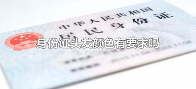 ​身份证头发颜色有要求吗（身份证头发颜色有规定吗）