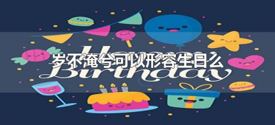 ​岁不淹兮可以形容生日么（岁不淹兮表达的什么意思）
