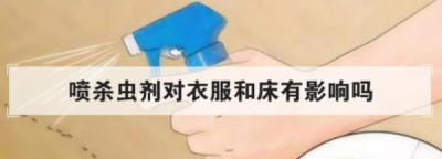 ​房间喷杀虫剂衣服还能穿,喷杀虫剂对衣服和床有影响吗