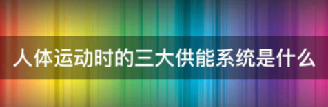 人体内有三大供能系统,它们分别是?,人体内有三大供能系统它们分别是图4