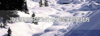 ​为什么雪化得快的是北方,沟渠里的积雪为什么化得快的是北方化得慢的是南方