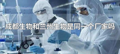 ​成都生物和兰州生物是同一个厂家吗（成都生物与兰州生物如何选择）