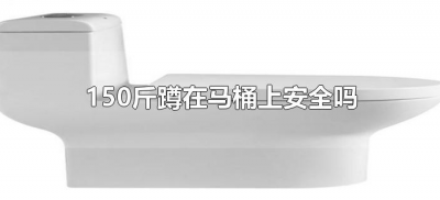 ​150斤蹲在马桶上安全吗（马桶能蹲多重的人）