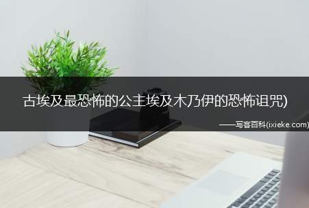 古埃及最恐怖的公主(埃及木乃伊的恐怖诅咒)