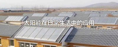 ​太阳能在日常生活中的应用(太阳能在日常生活中的应用十个)