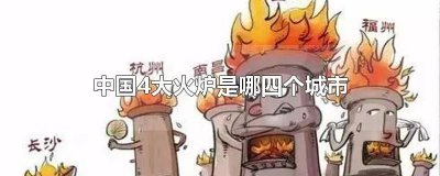 ​中国四大火炉分别是哪几个城市 中国四大火炉是哪几个城市?
