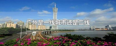 ​广州市是二线城市吗 广州算二线城市吗