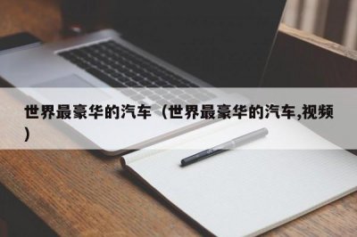 ​世界最豪华的汽车（世界最豪华的汽车,视频）