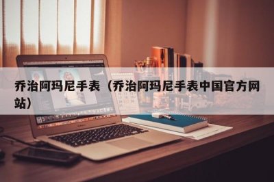 ​乔治阿玛尼手表（乔治阿玛尼手表中国官方网站）