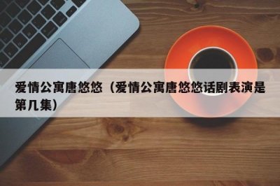 ​爱情公寓唐悠悠（爱情公寓唐悠悠话剧表演是第几集）