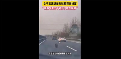 ​女司机高速前轮胎脱落仍继续行驶 三个轮子开很久没停：网友感慨