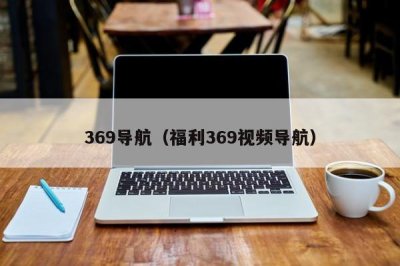 ​369导航（福利369视频导航）