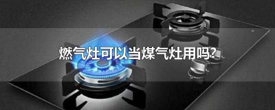 ​天然气能使用煤气灶吗 天然气可以用煤气灶吗