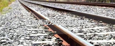 ​铁路旁边为什么要铺石子 铁路下边为什么要铺石子