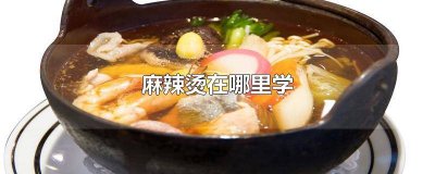 ​哪里学麻辣烫好 到哪去学麻辣烫