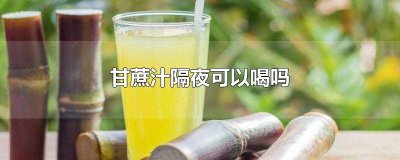 ​甘蔗汁能放几天 甘蔗汁隔夜可以喝吗