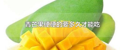 ​青芒果要放多久才可以吃 青芒果硬的时候能吃吗