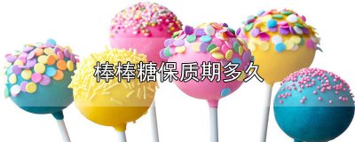 ​秋梨膏棒棒糖保质期多久 棒棒糖保质期多久