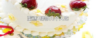 ​蛋糕一磅可以几个人吃 1磅蛋糕够几个人吃?