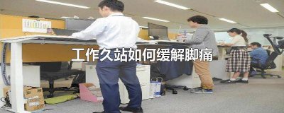 ​站久了脚痛如何缓解 久站后脚疼怎么缓解