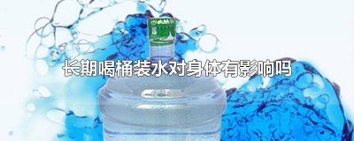 ​长期喝桶装饮用水的危害有多大呢 经常饮用桶装水对身体有影响吗