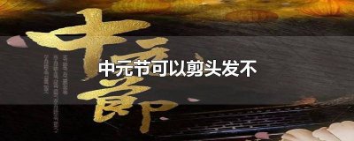 ​中元节是不是不能剪头发 中元节不能剪头发