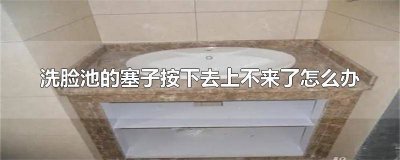 ​洗脸池水塞打不开怎么办 洗手池的塞子打不开了怎么办