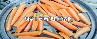 ​胡萝卜蒸着吃有营养吗