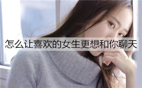 怎么让喜欢的女生更想和你聊天2