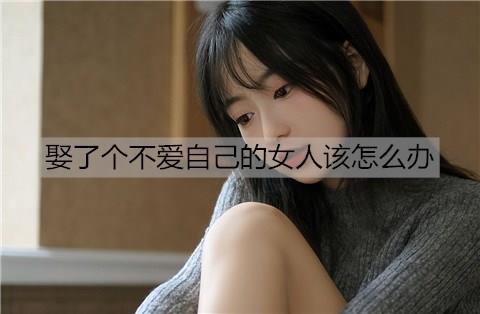 娶了个不爱自己的女人该怎么办2