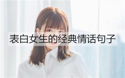 ​有哪些表白女生的经典情话句子？