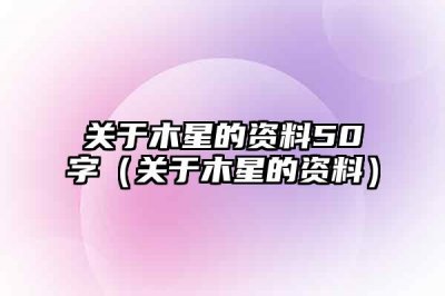 ​关于木星的资料50字（关于木星的资料）