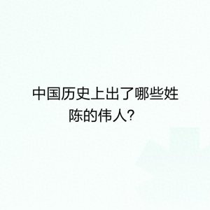 ​中国历史上出了哪些姓陈的伟人？