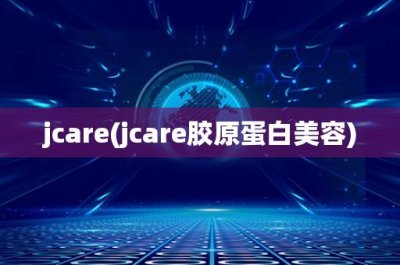 jcare(jcare胶原蛋白美容)