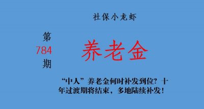 ​“中人”养老金何时补发到位？十年过渡期将结束，多地陆续补发！