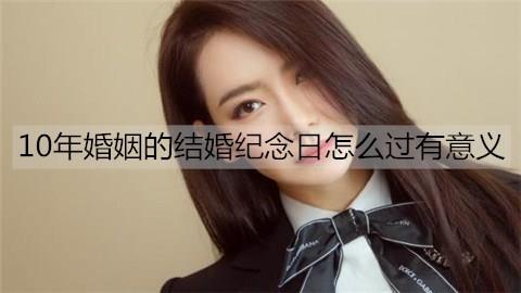 10年婚姻的结婚纪念日怎么过2