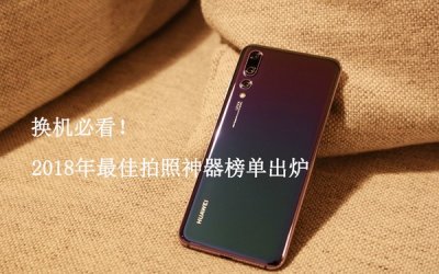 ​2018年最佳拍照神器榜单出炉 换机必看！